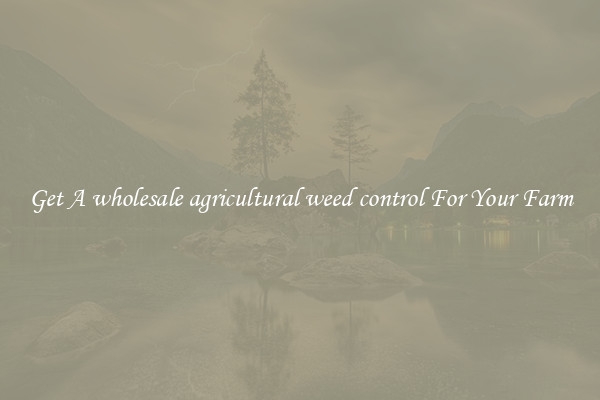 Get A wholesale agricultural weed control For Your Farm