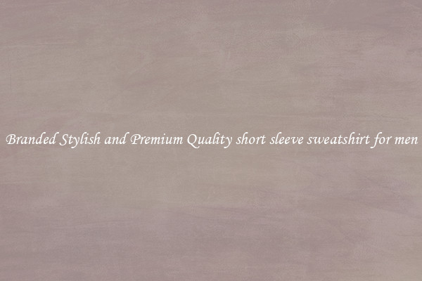 Branded Stylish and Premium Quality short sleeve sweatshirt for men