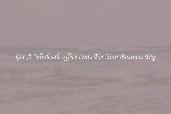 Get A Wholesale office tents For Your Business Trip