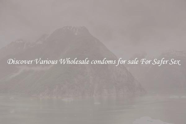 Discover Various Wholesale condoms for sale For Safer Sex