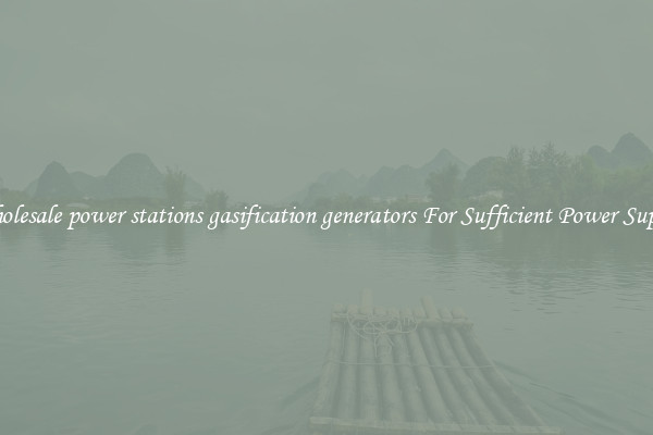 Wholesale power stations gasification generators For Sufficient Power Supply