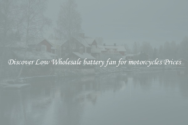 Discover Low Wholesale battery fan for motorcycles Prices