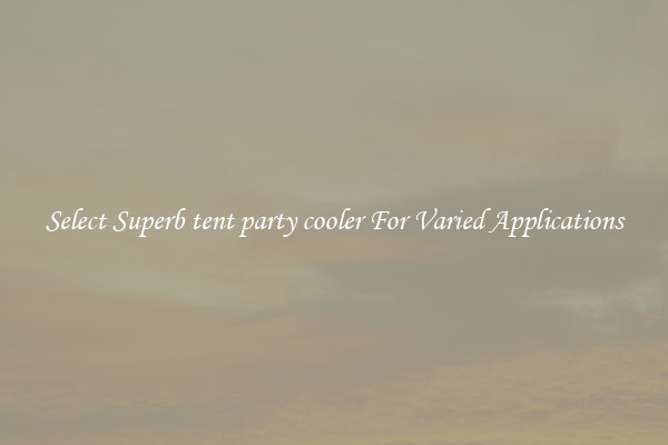 Select Superb tent party cooler For Varied Applications