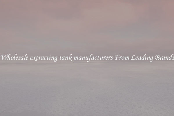 Wholesale extracting tank manufacturers From Leading Brands