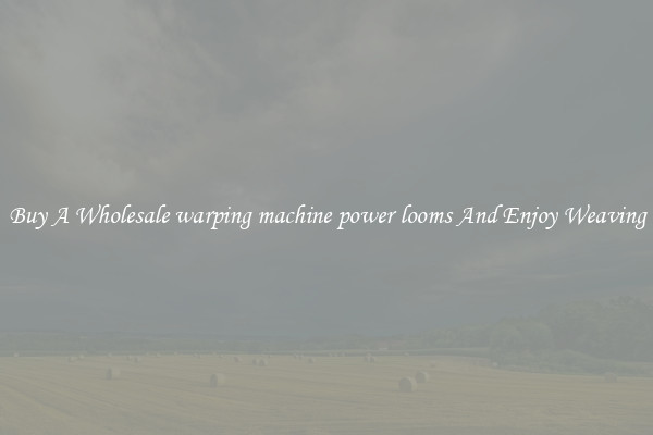 Buy A Wholesale warping machine power looms And Enjoy Weaving