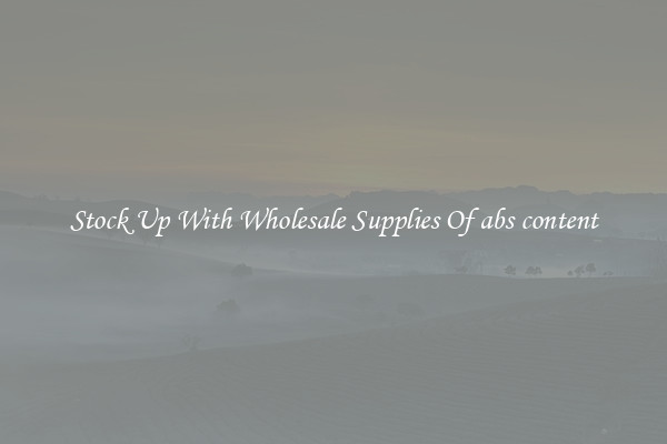 Stock Up With Wholesale Supplies Of abs content