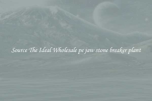 Source The Ideal Wholesale pe jaw stone breaker plant