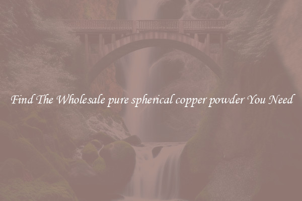 Find The Wholesale pure spherical copper powder You Need