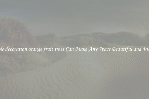 Whole decoration orange fruit trees Can Make Any Space Beautiful and Vibrant