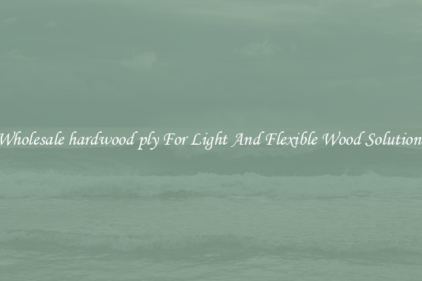 Wholesale hardwood ply For Light And Flexible Wood Solutions