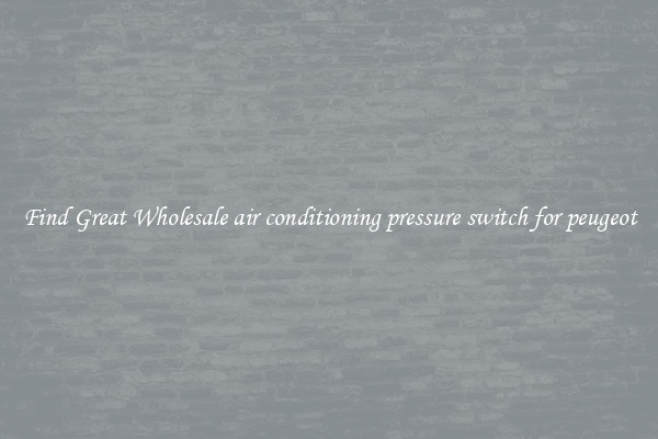 Find Great Wholesale air conditioning pressure switch for peugeot