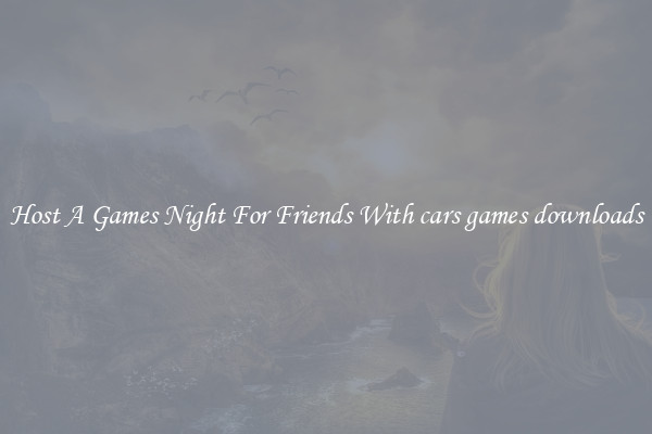 Host A Games Night For Friends With cars games downloads