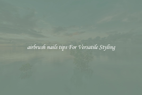 airbrush nails tips For Versatile Styling