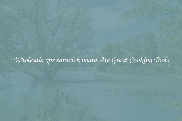 Wholesale xps sanwich board Are Great Cooking Tools