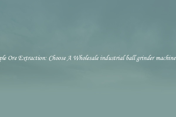 Simple Ore Extraction: Choose A Wholesale industrial ball grinder machine sale