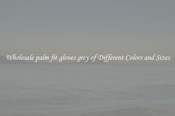 Wholesale palm fit gloves grey of Different Colors and Sizes