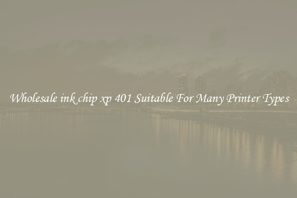 Wholesale ink chip xp 401 Suitable For Many Printer Types