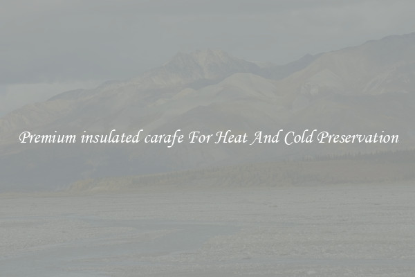 Premium insulated carafe For Heat And Cold Preservation