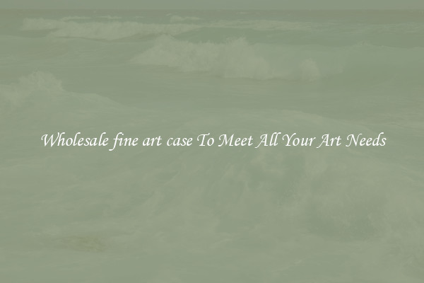 Wholesale fine art case To Meet All Your Art Needs