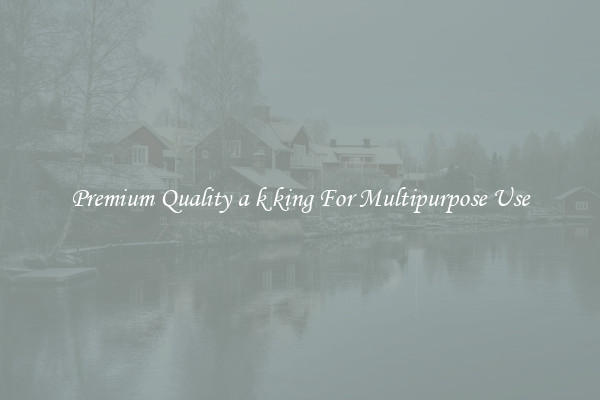 Premium Quality a k king For Multipurpose Use